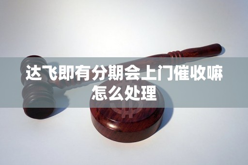 达飞即有分期会上门催收嘛怎么处理