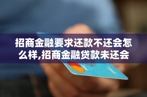 招商金融要求还款不还会怎么样,招商金融贷款未还会有什么后果