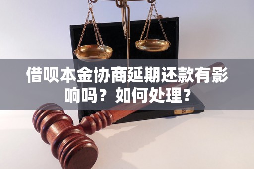 借呗本金协商延期还款有影响吗？如何处理？