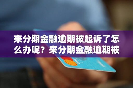 来分期金融逾期被起诉了怎么办呢？来分期金融逾期被起诉了怎么解决？