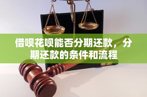 借呗花呗能否分期还款，分期还款的条件和流程