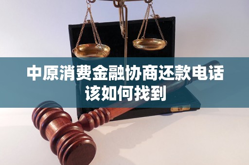 中原消费金融协商还款电话该如何找到