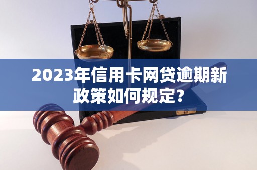 2023年信用卡网贷逾期新政策如何规定？