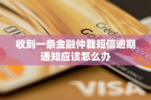 收到一条金融仲裁短信逾期通知应该怎么办