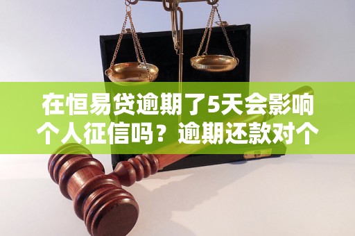 在恒易贷逾期了5天会影响个人征信吗？逾期还款对个人信用的影响程度如何？