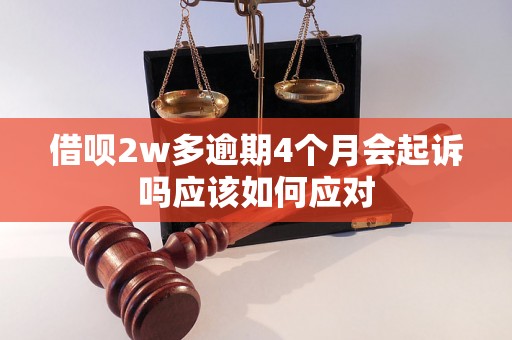 借呗2w多逾期4个月会起诉吗应该如何应对