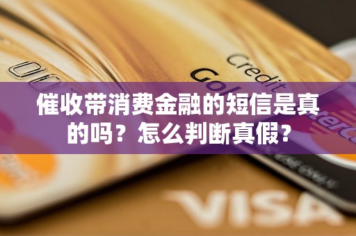 催收带消费金融的短信是真的吗？怎么判断真假？