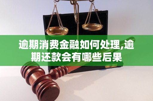 逾期消费金融如何处理,逾期还款会有哪些后果