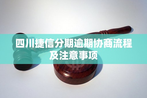 四川捷信分期逾期协商流程及注意事项