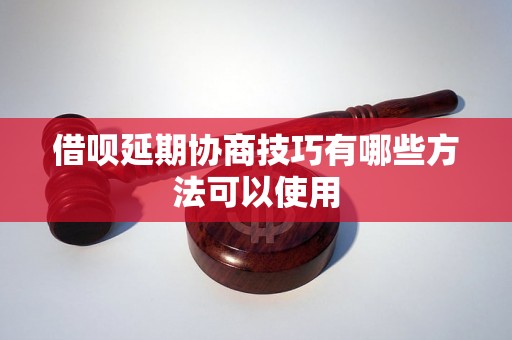 借呗延期协商技巧有哪些方法可以使用