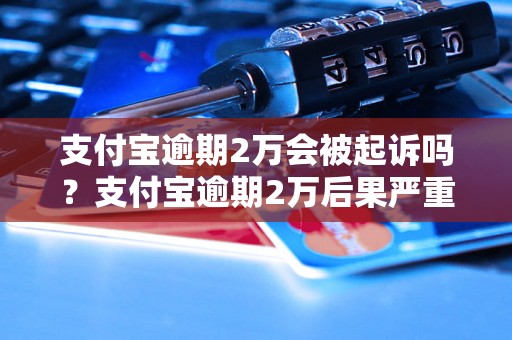 支付宝逾期2万会被起诉吗？支付宝逾期2万后果严重吗？