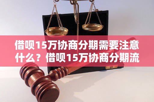 借呗15万协商分期需要注意什么？借呗15万协商分期流程详解