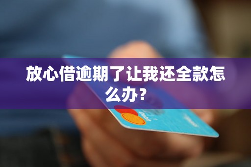 放心借逾期了让我还全款怎么办？