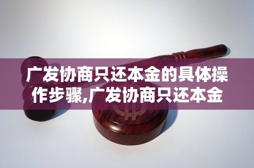 广发协商只还本金的具体操作步骤,广发协商只还本金的注意事项