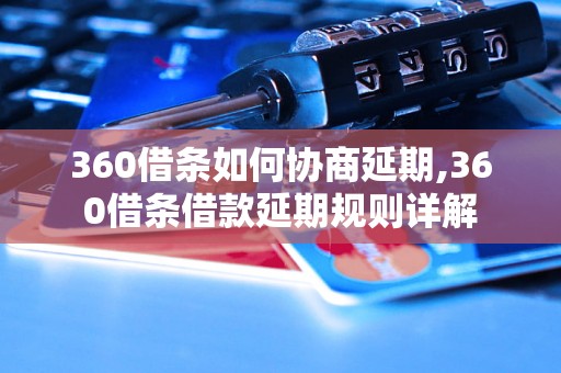 360借条如何协商延期,360借条借款延期规则详解