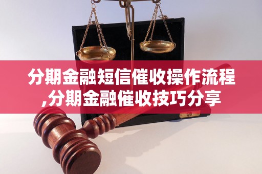 分期金融短信催收操作流程,分期金融催收技巧分享