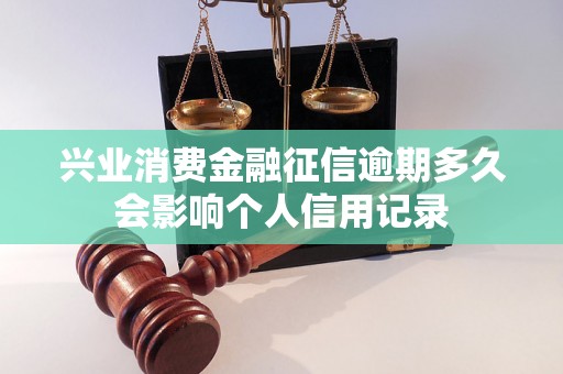 兴业消费金融征信逾期多久会影响个人信用记录