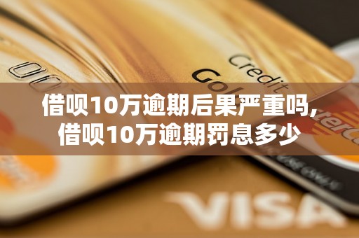 借呗10万逾期后果严重吗,借呗10万逾期罚息多少