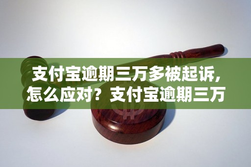 支付宝逾期三万多被起诉,怎么应对？支付宝逾期三万多会被怎么处理？