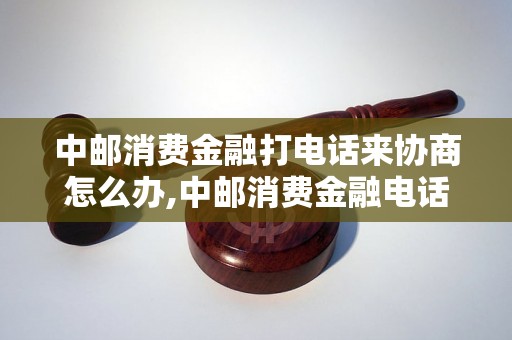 中邮消费金融打电话来协商怎么办,中邮消费金融电话协商的注意事项