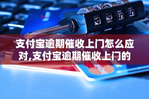 支付宝逾期催收上门怎么应对,支付宝逾期催收上门的回答技巧