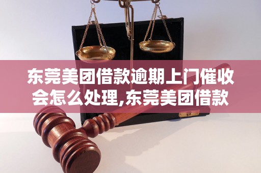 东莞美团借款逾期上门催收会怎么处理,东莞美团借款逾期上门会有什么后果