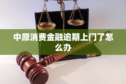 中原消费金融逾期上门了怎么办