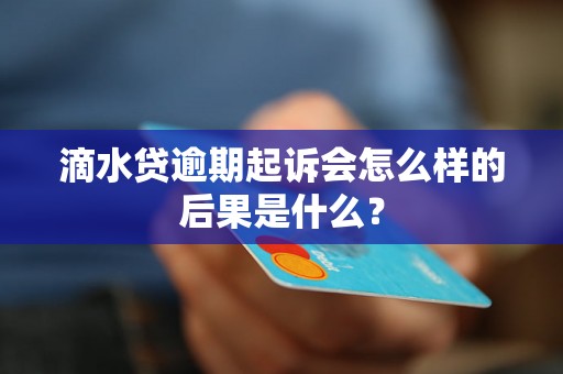 滴水贷逾期起诉会怎么样的后果是什么？