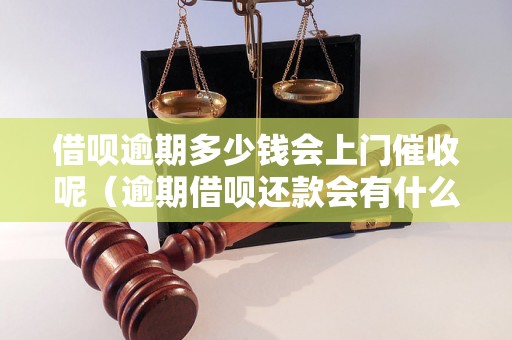 借呗逾期多少钱会上门催收呢（逾期借呗还款会有什么后果）