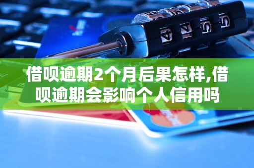 借呗逾期2个月后果怎样,借呗逾期会影响个人信用吗