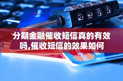 分期金融催收短信真的有效吗,催收短信的效果如何