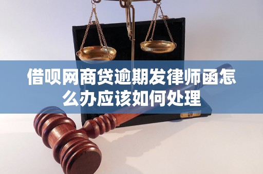 借呗网商贷逾期发律师函怎么办应该如何处理