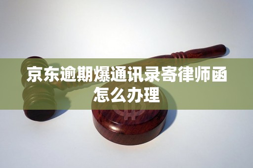 京东逾期爆通讯录寄律师函怎么办理