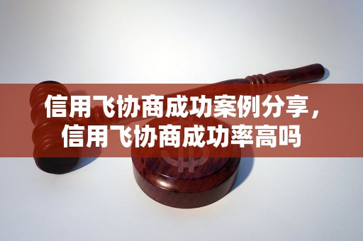 信用飞协商成功案例分享，信用飞协商成功率高吗