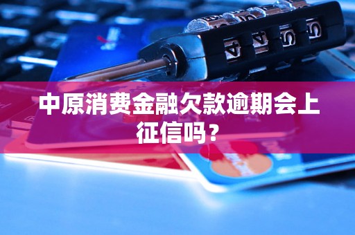 中原消费金融欠款逾期会上征信吗？