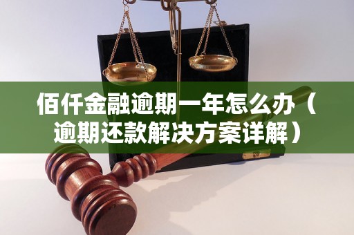 佰仟金融逾期一年怎么办（逾期还款解决方案详解）