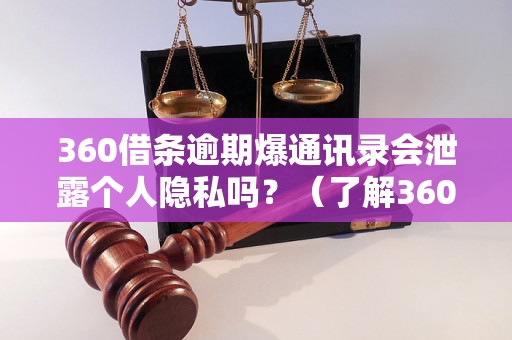 360借条逾期爆通讯录会泄露个人隐私吗？（了解360借条逾期爆通讯录的影响）