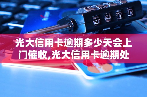 光大信用卡逾期多少天会上门催收,光大信用卡逾期处理流程