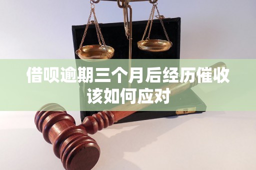 借呗逾期三个月后经历催收该如何应对