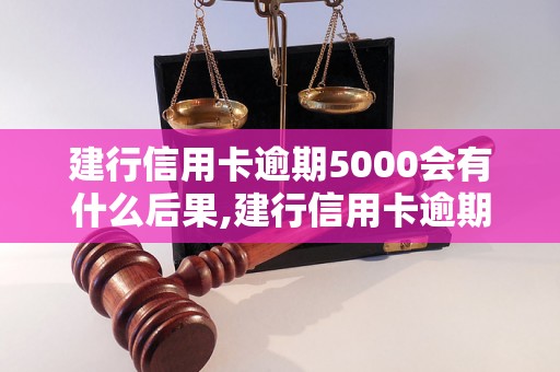 建行信用卡逾期5000会有什么后果,建行信用卡逾期5000怎么处理