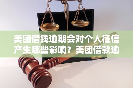 美团借钱逾期会对个人征信产生哪些影响？美团借款逾期的后果及处理方法