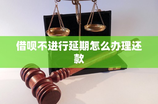 借呗不进行延期怎么办理还款