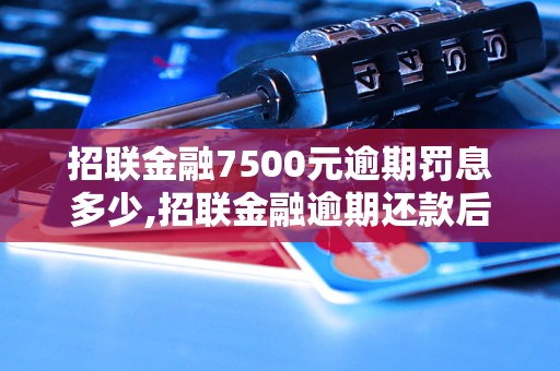 招联金融7500元逾期罚息多少,招联金融逾期还款后果