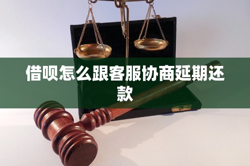 借呗怎么跟客服协商延期还款