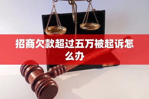 招商欠款超过五万被起诉怎么办