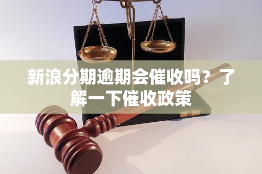 新浪分期逾期会催收吗？了解一下催收政策