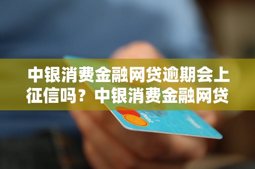 中银消费金融网贷逾期会上征信吗？中银消费金融网贷逾期对个人信用有影响吗？