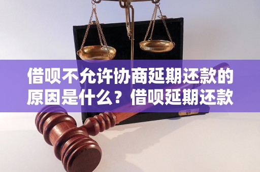 借呗不允许协商延期还款的原因是什么？借呗延期还款政策解析