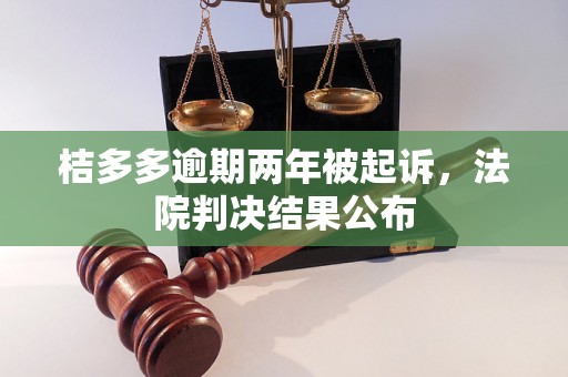 桔多多逾期两年被起诉，法院判决结果公布