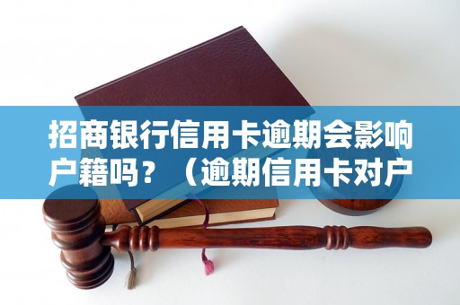 招商银行信用卡逾期会影响户籍吗？（逾期信用卡对户籍有什么影响）